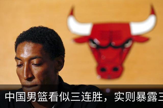 中国男篮看似三连胜，实则暴露三大难题，郭士强世预赛前景不乐观