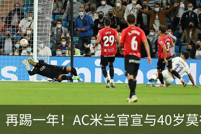 再踢一年！AC米兰官宣与40岁莫德里奇续约 明年夏天或正式退役