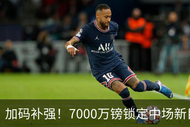 加码补强！7000万镑锁定中场新目标，曼联清晰建队布局浮出水面