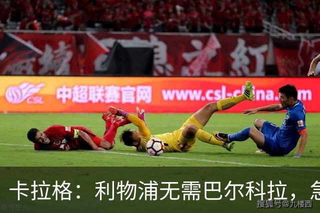 卡拉格：利物浦无需巴尔科拉，急需萨拉赫替身