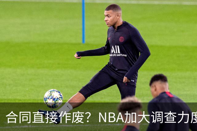 合同直接作废？NBA加大调查力度，伦纳德可能禁赛