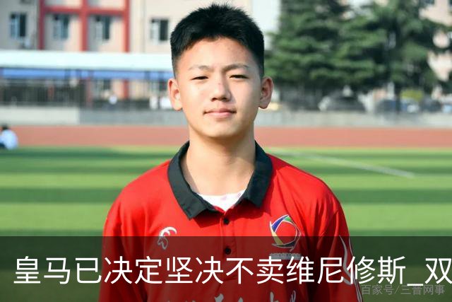 皇马已决定坚决不卖维尼修斯 双方续约谈判本周即将启动