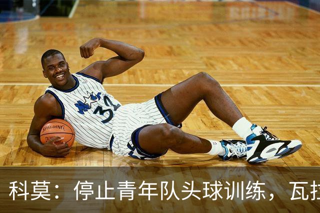 科莫：停止青年队头球训练，瓦拉内解释这一惊人决定