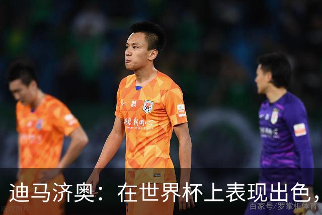 迪马济奥：在世界杯上表现出色，罗马也有意本菲卡边锋谢尔德鲁普