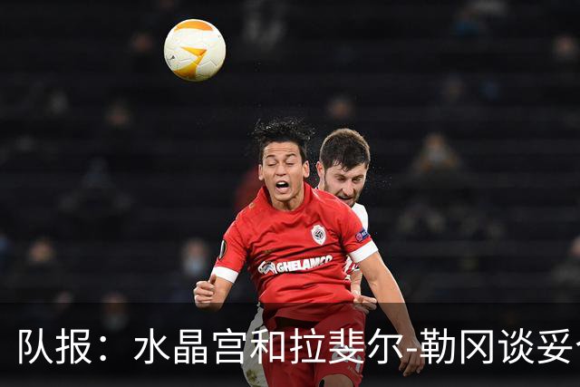 队报：水晶宫和拉斐尔-勒冈谈妥个人合同，即将向布雷斯特报价