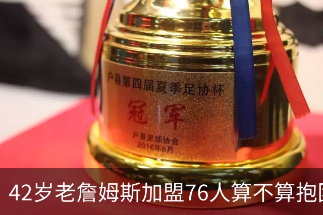 42岁老詹姆斯加盟76人算不算抱团？2年800万，都底薪了