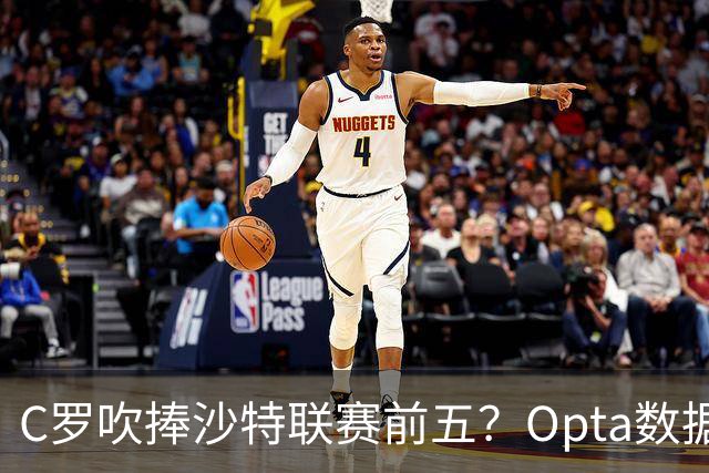 C罗吹捧沙特联赛前五？Opta数据打脸：中超逆袭，西亚沦为“守门员”